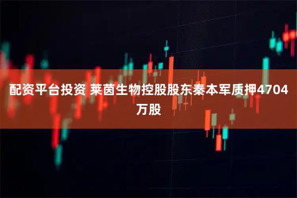 配资平台投资 莱茵生物控股股东秦本军质押4704万股