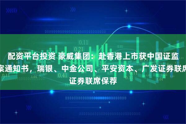 配资平台投资 豪威集团：赴香港上市获中国证监会备案通知书，瑞银、中金公司、平安资本、广发证券联席保荐