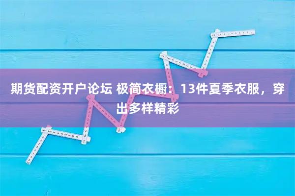 期货配资开户论坛 极简衣橱：13件夏季衣服，穿出多样精彩