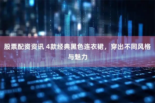 股票配资资讯 4款经典黑色连衣裙，穿出不同风格与魅力